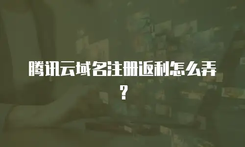 腾讯云域名注册返利怎么弄？