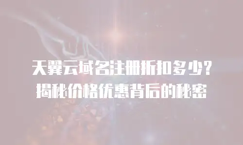 天翼云域名注册折扣多少？揭秘价格优惠背后的秘密