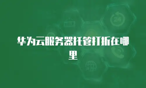 华为云服务器托管打折在哪里