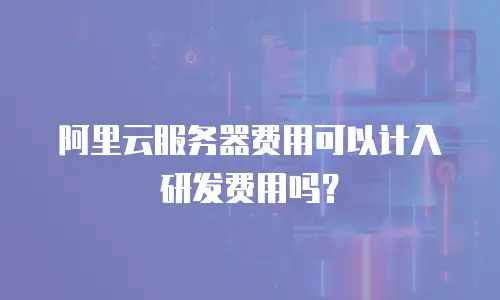 阿里云服务器费用可以计入研发费用吗？