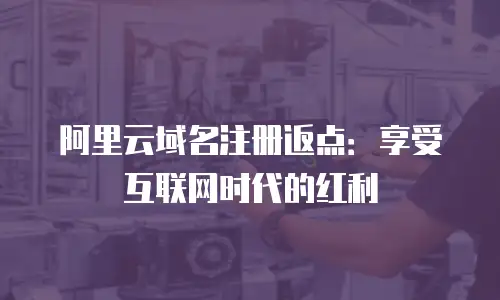 阿里云域名注册返点：享受互联网时代的红利