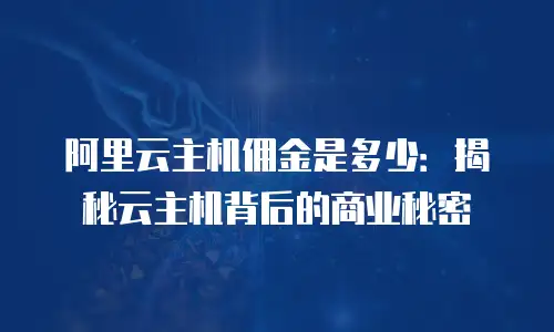 阿里云主机佣金是多少：揭秘云主机背后的商业秘密