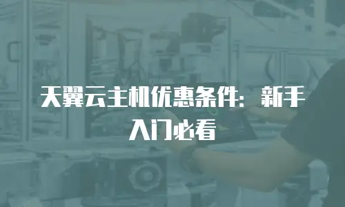 天翼云主机优惠条件：新手入门必看