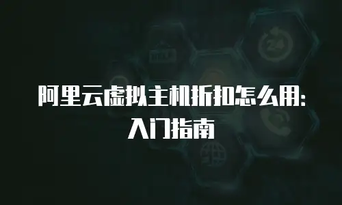阿里云虚拟主机折扣怎么用：入门指南