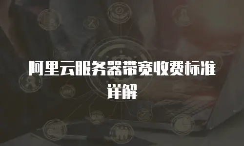 阿里云服务器带宽收费标准详解