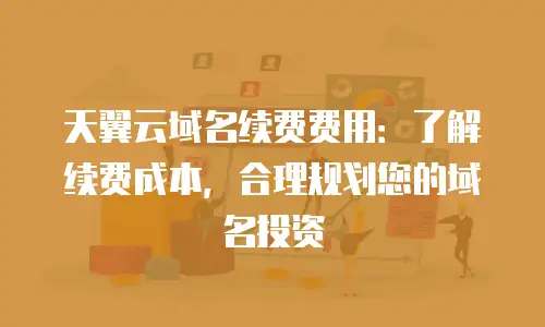 天翼云域名续费费用：了解续费成本，合理规划您的域名投资