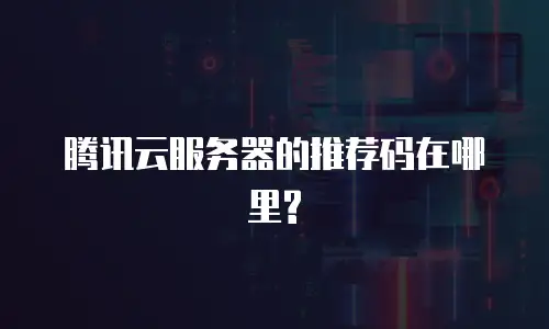 腾讯云服务器的推荐码在哪里?