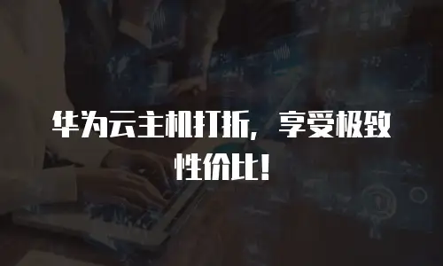 华为云主机打折，享受极致性价比！