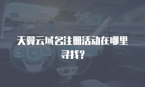 天翼云域名注册活动在哪里寻找？