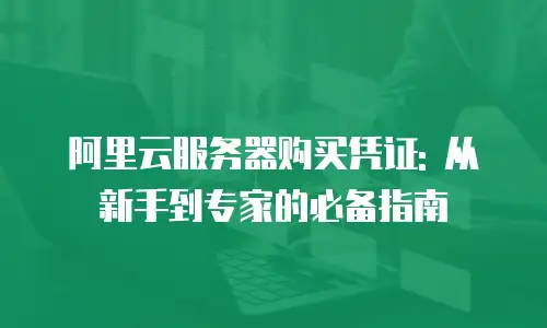 阿里云服务器购买凭证: 从新手到专家的必备指南