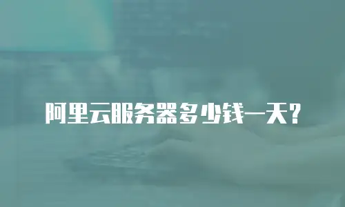 阿里云服务器多少钱一天？