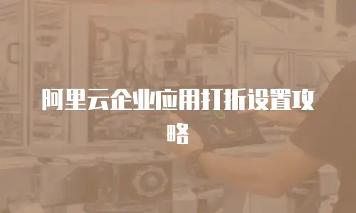 阿里云企业应用打折设置攻略
