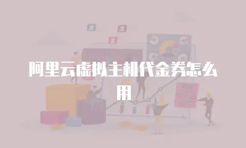 阿里云虚拟主机代金券怎么用