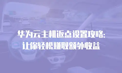 华为云主机返点设置攻略：让你轻松赚取额外收益
