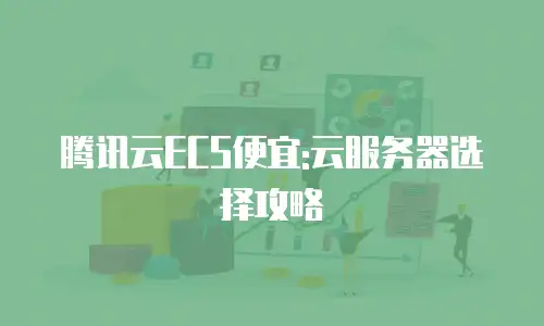 腾讯云ECS便宜:云服务器选择攻略