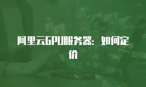 阿里云GPU服务器：如何定价