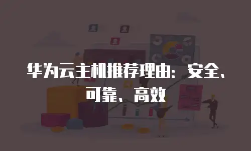 华为云主机推荐理由：安全、可靠、高效