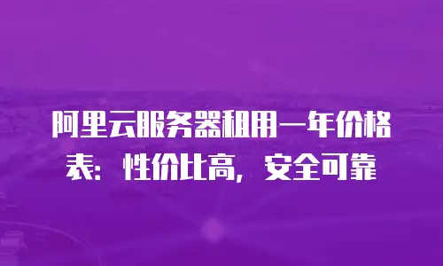 阿里云服务器租用一年价格表：性价比高，安全可靠