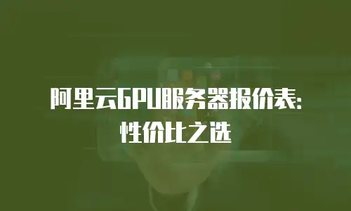 阿里云GPU服务器报价表：性价比之选