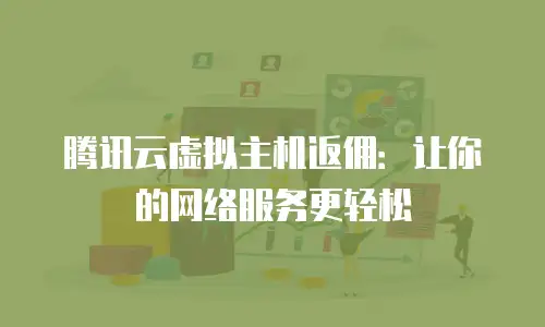 腾讯云虚拟主机返佣：让你的网络服务更轻松