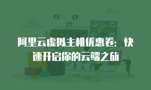 阿里云虚拟主机优惠卷：快速开启你的云端之旅