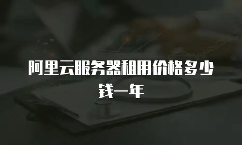 阿里云服务器租用价格多少钱一年