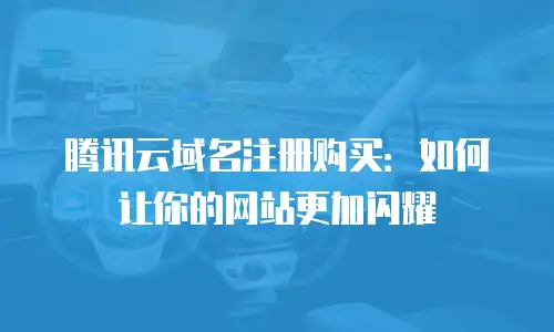 腾讯云域名注册购买：如何让你的网站更加闪耀
