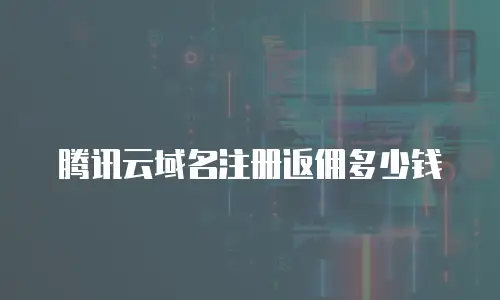腾讯云域名注册返佣多少钱