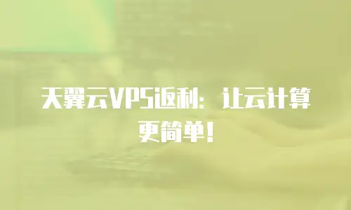 天翼云VPS返利：让云计算更简单！