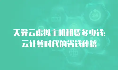 天翼云虚拟主机租赁多少钱：云计算时代的省钱秘籍