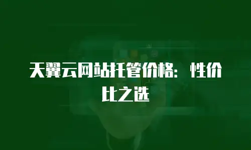 天翼云网站托管价格：性价比之选
