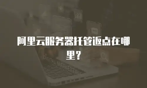 阿里云服务器托管返点在哪里？