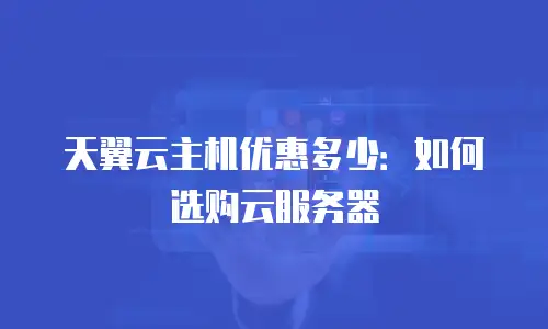 天翼云主机优惠多少：如何选购云服务器
