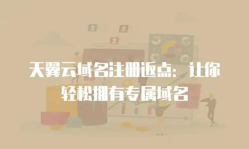 天翼云域名注册返点：让你轻松拥有专属域名