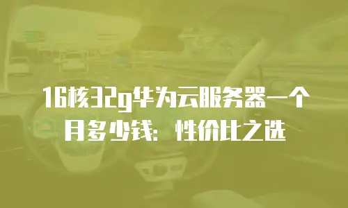 16核32g华为云服务器一个月多少钱：性价比之选