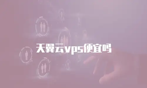 天翼云vps便宜吗