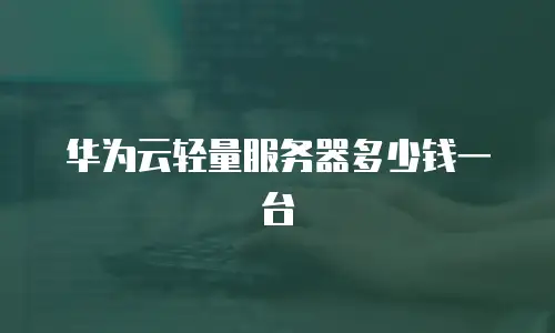 华为云轻量服务器多少钱一台