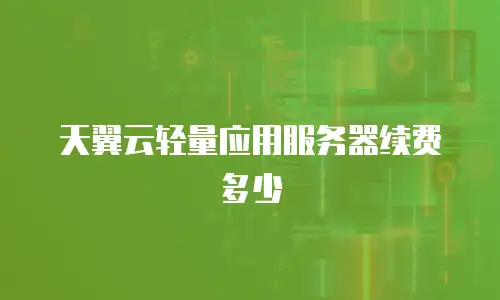 天翼云轻量应用服务器续费多少