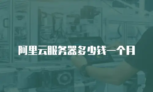 阿里云服务器多少钱一个月