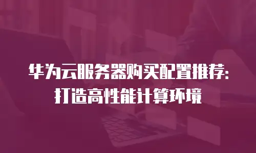 华为云服务器购买配置推荐：打造高性能计算环境