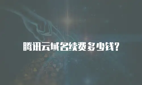 腾讯云域名续费多少钱？