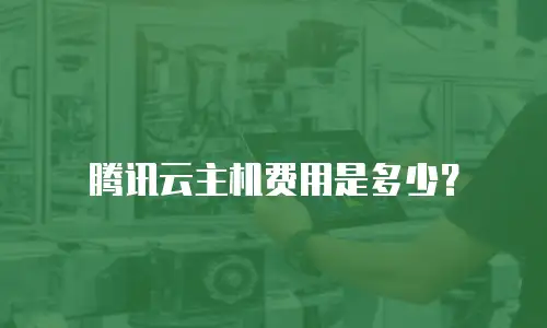 腾讯云主机费用是多少？