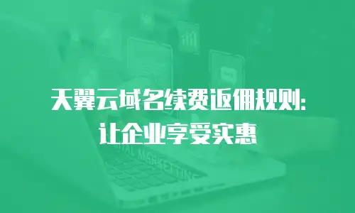 天翼云域名续费返佣规则：让企业享受实惠