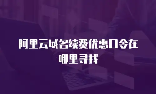 阿里云域名续费优惠口令在哪里寻找