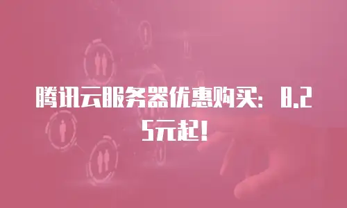 腾讯云服务器优惠购买：8.25元起！
