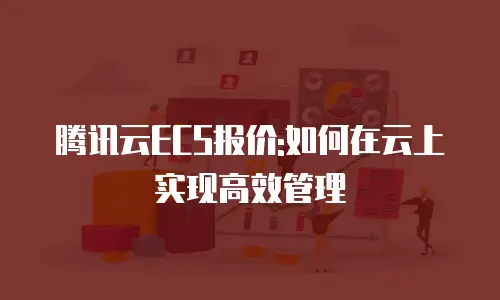 腾讯云ECS报价:如何在云上实现高效管理