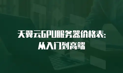 天翼云GPU服务器价格表：从入门到高端