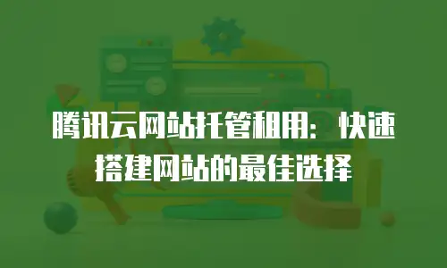腾讯云网站托管租用：快速搭建网站的最佳选择