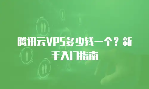 腾讯云VPS多少钱一个？新手入门指南