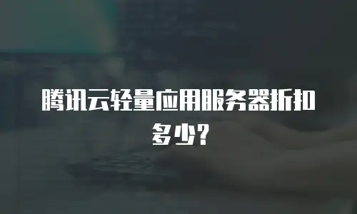 腾讯云轻量应用服务器折扣多少？